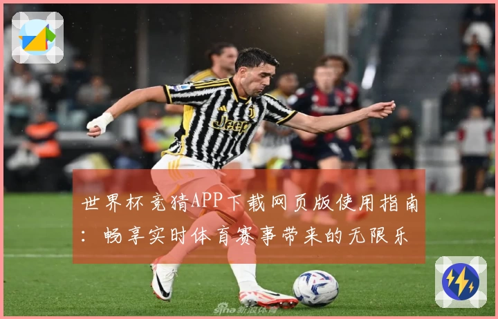 世界杯竞猜APP下载网页版使用指南：畅享实时体育赛事带来的无限乐趣