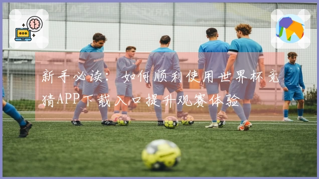 新手必读：如何顺利使用世界杯竞猜APP下载入口提升观赛体验