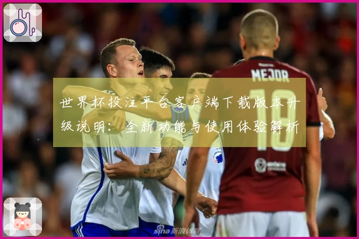世界杯投注平台客户端下载版本升级说明：全新功能与使用体验解析