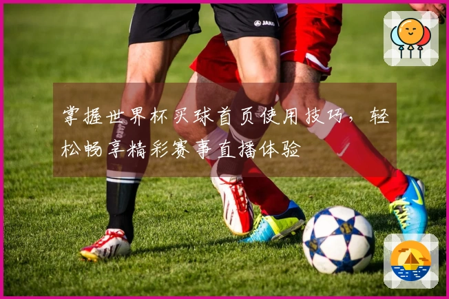 掌握世界杯买球首页使用技巧，轻松畅享精彩赛事直播体验