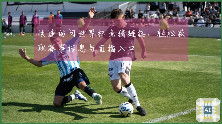 快速访问世界杯竞猜链接，轻松获取赛事信息与直播入口
