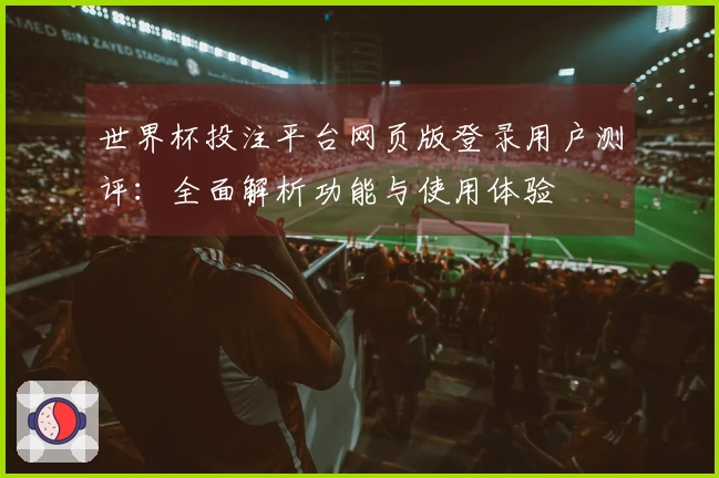 世界杯投注平台网页版登录用户测评：全面解析功能与使用体验