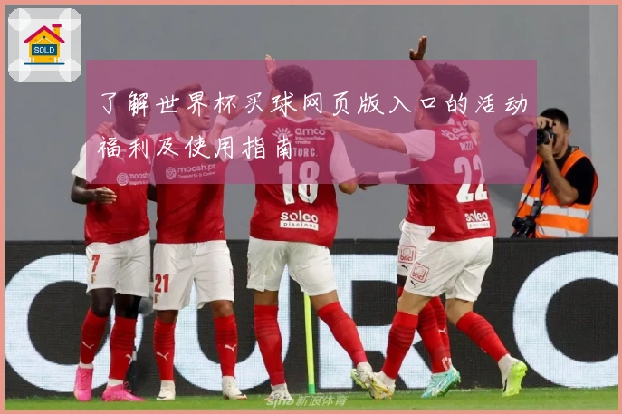 了解世界杯买球网页版入口的活动福利及使用指南