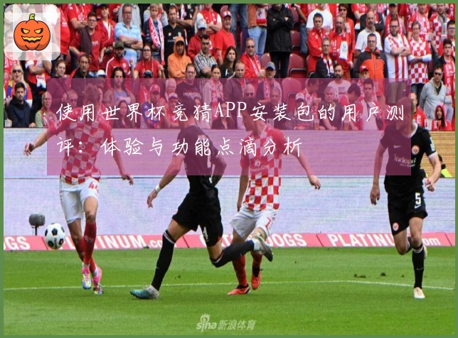 使用世界杯竞猜APP安装包的用户测评：体验与功能点滴分析