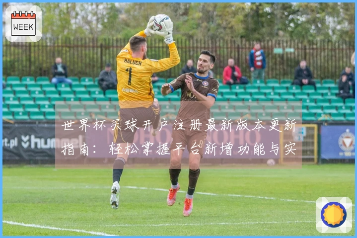 世界杯买球开户注册最新版本更新指南:轻松掌握平台新增功能与实用技巧