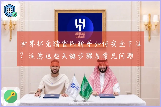 世界杯竞猜官网新手如何安全下注？注意这些关键步骤与常见问题