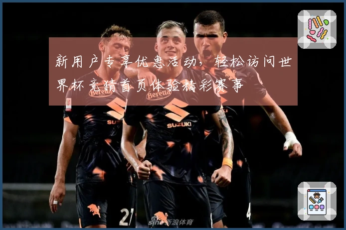 新用户专享优惠活动，轻松访问世界杯竞猜首页体验精彩赛事