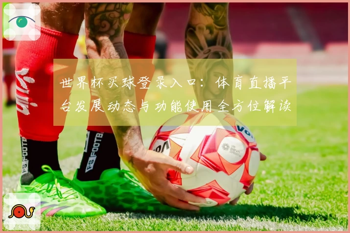 世界杯买球登录入口:体育直播平台发展动态与功能使用全方位解读