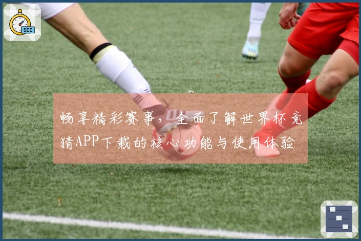 畅享精彩赛事，全面了解世界杯竞猜APP下载的核心功能与使用体验