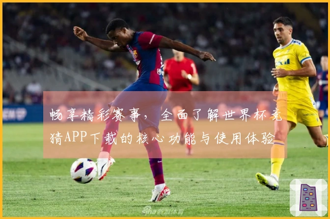 畅享精彩赛事，全面了解世界杯竞猜APP下载的核心功能与使用体验