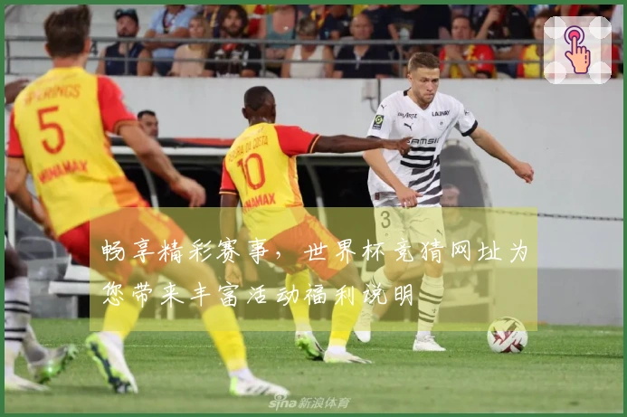 畅享精彩赛事，世界杯竞猜网址为您带来丰富活动福利说明