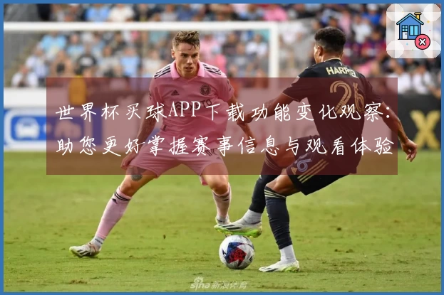世界杯买球APP下载功能变化观察：助您更好掌握赛事信息与观看体验