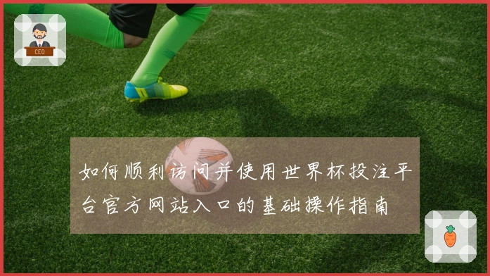 如何顺利访问并使用世界杯投注平台官方网站入口的基础操作指南