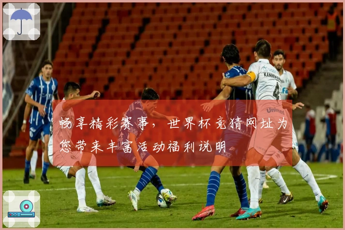 畅享精彩赛事，世界杯竞猜网址为您带来丰富活动福利说明