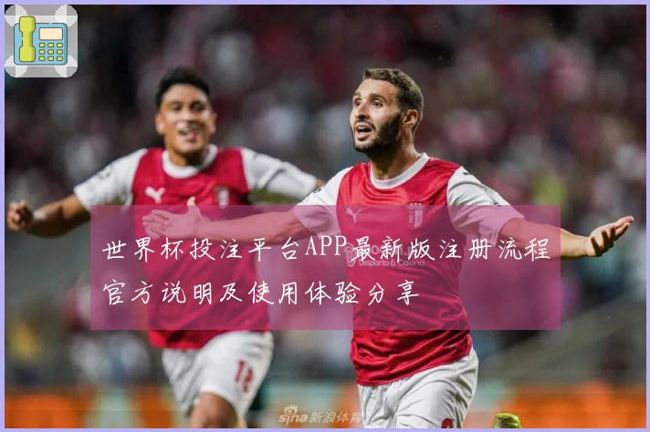 世界杯投注平台APP最新版注册流程官方说明及使用体验分享