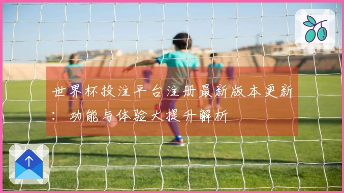 世界杯投注平台注册最新版本更新:功能与体验大提升解析