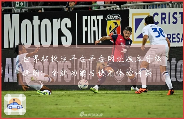 世界杯投注平台平台网址版本升级说明：全新功能与使用体验详解
