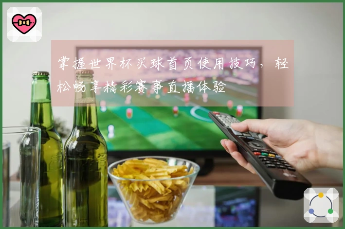 掌握世界杯买球首页使用技巧，轻松畅享精彩赛事直播体验
