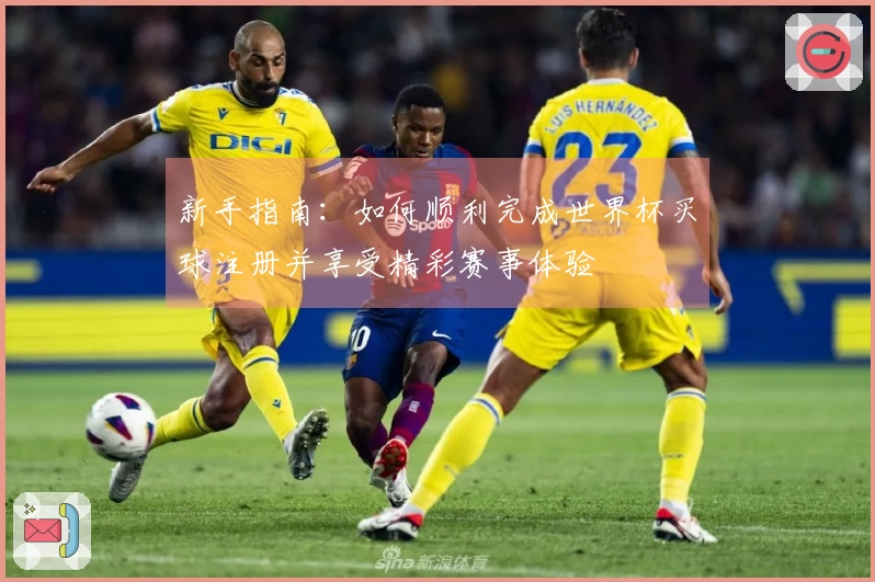 新手指南：如何顺利完成世界杯买球注册并享受精彩赛事体验