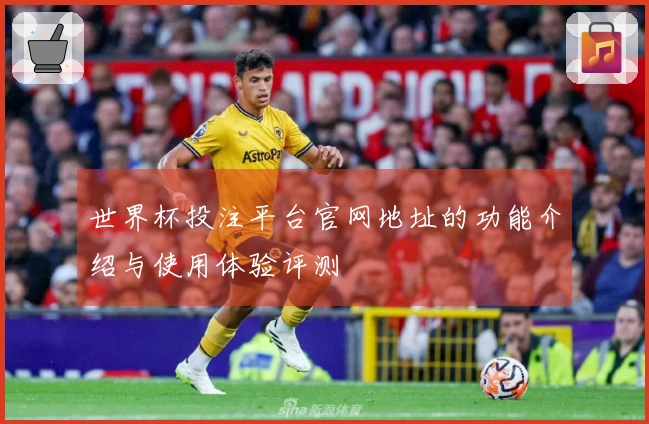 世界杯投注平台官网地址的功能介绍与使用体验评测