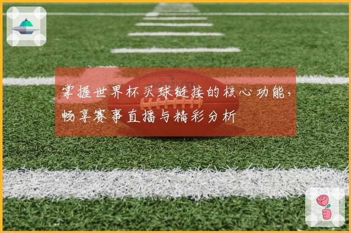 掌握世界杯买球链接的核心功能，畅享赛事直播与精彩分析