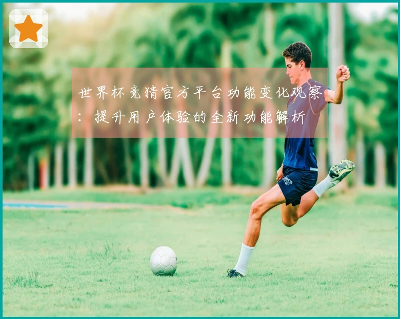 世界杯竞猜官方平台功能变化观察：提升用户体验的全新功能解析