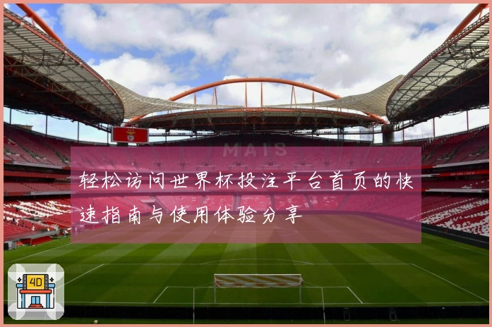 轻松访问世界杯投注平台首页的快速指南与使用体验分享
