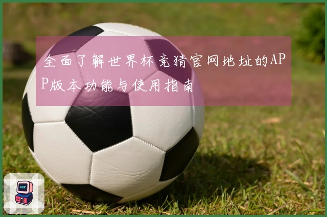 全面了解世界杯竞猜官网地址的APP版本功能与使用指南