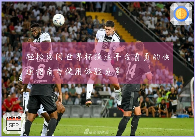 轻松访问世界杯投注平台首页的快速指南与使用体验分享