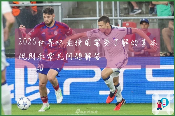 2026世界杯竞猜前需要了解的基本规则和常见问题解答