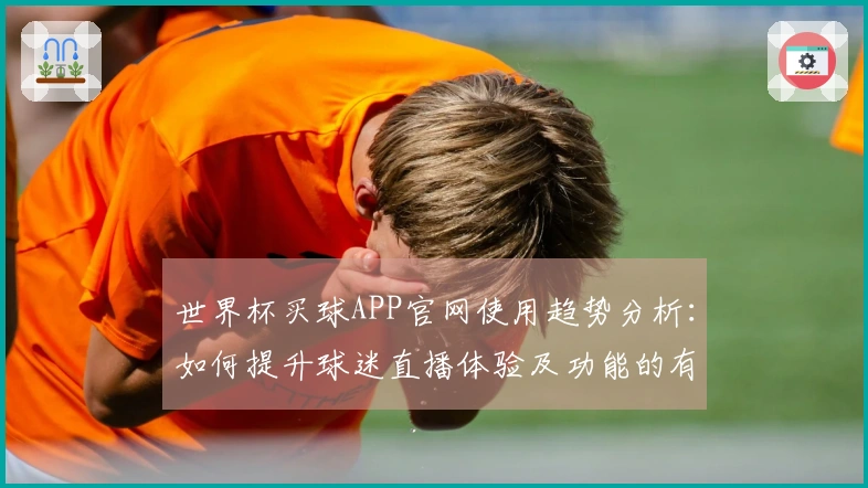世界杯买球APP官网使用趋势分析：如何提升球迷直播体验及功能的有效利用